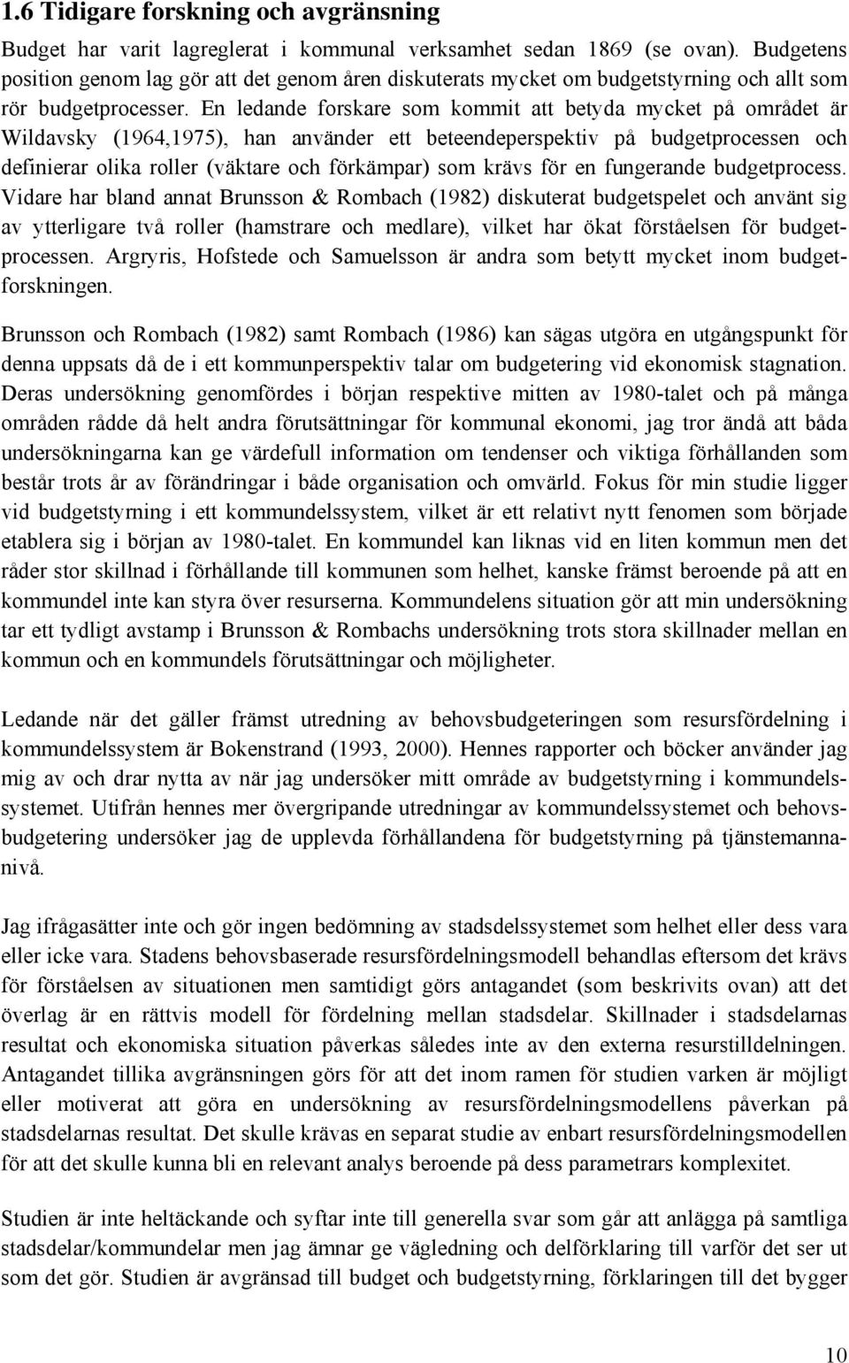 En ledande forskare som kommit att betyda mycket på området är Wildavsky (1964,1975), han använder ett beteendeperspektiv på budgetprocessen och definierar olika roller (väktare och förkämpar) som