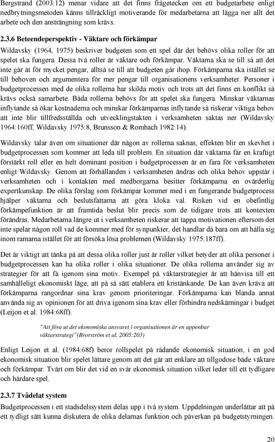 Dessa två roller är väktare och förkämpar. Väktarna ska se till så att det inte går åt för mycket pengar, alltså se till att budgeten går ihop.