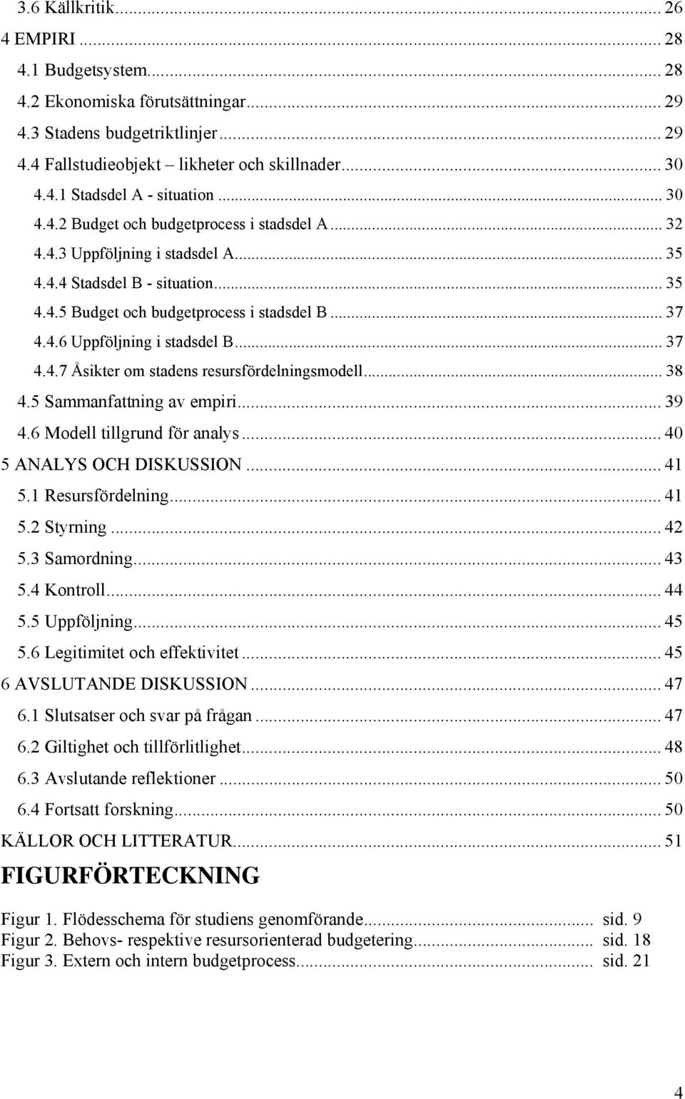 .. 37 4.4.7 Åsikter om stadens resursfördelningsmodell... 38 4.5 Sammanfattning av empiri... 39 4.6 Modell tillgrund för analys... 40 5 ANALYS OCH DISKUSSION... 41 5.1 Resursfördelning... 41 5.2 Styrning.