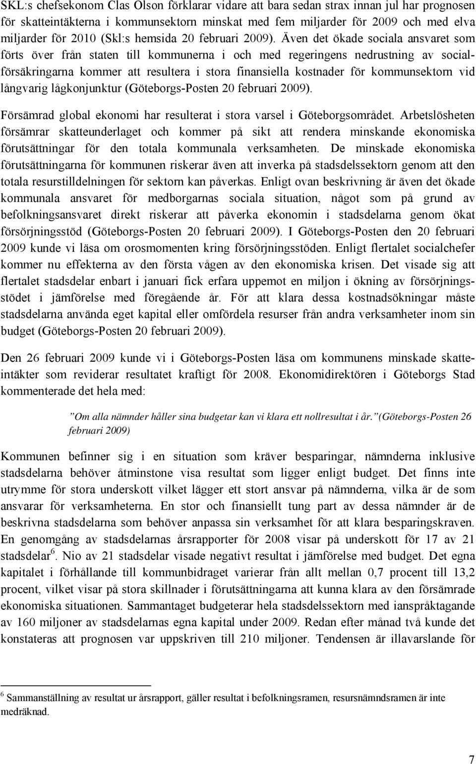 Även det ökade sociala ansvaret som förts över från staten till kommunerna i och med regeringens nedrustning av socialförsäkringarna kommer att resultera i stora finansiella kostnader för