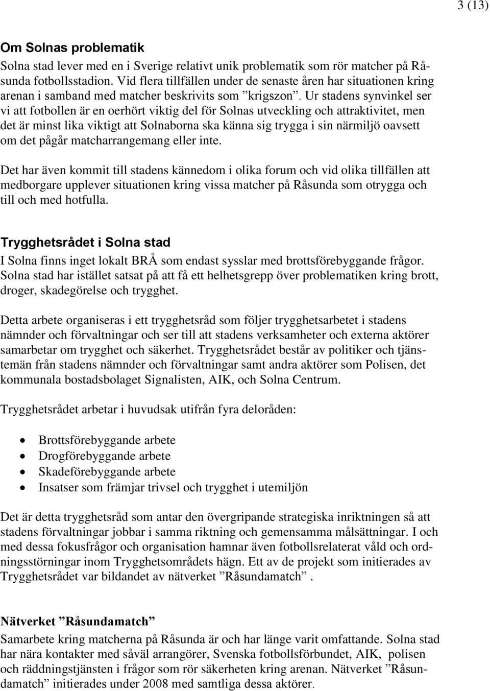 Ur stadens synvinkel ser vi att fotbollen är en oerhört viktig del för Solnas utveckling och attraktivitet, men det är minst lika viktigt att Solnaborna ska känna sig trygga i sin närmiljö oavsett om