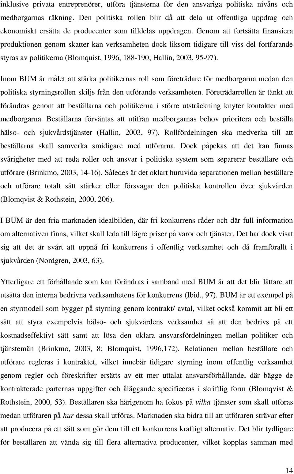 Genom att fortsätta finansiera produktionen genom skatter kan verksamheten dock liksom tidigare till viss del fortfarande styras av politikerna (Blomquist, 1996, 188-190; Hallin, 2003, 95-97).