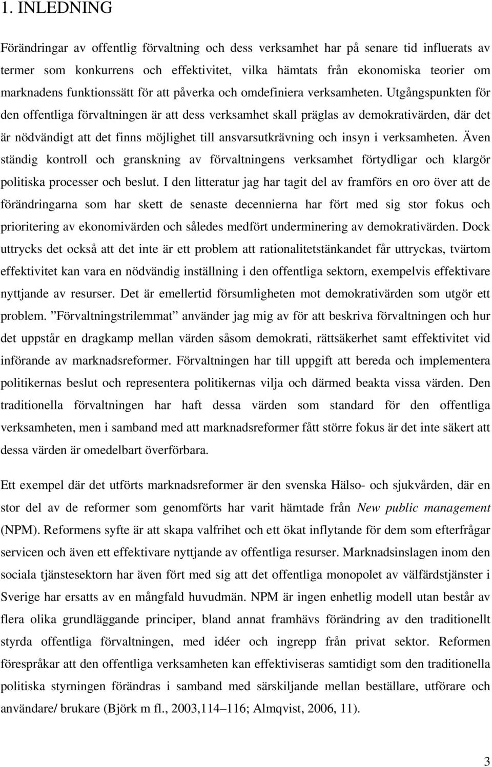 Utgångspunkten för den offentliga förvaltningen är att dess verksamhet skall präglas av demokrativärden, där det är nödvändigt att det finns möjlighet till ansvarsutkrävning och insyn i verksamheten.