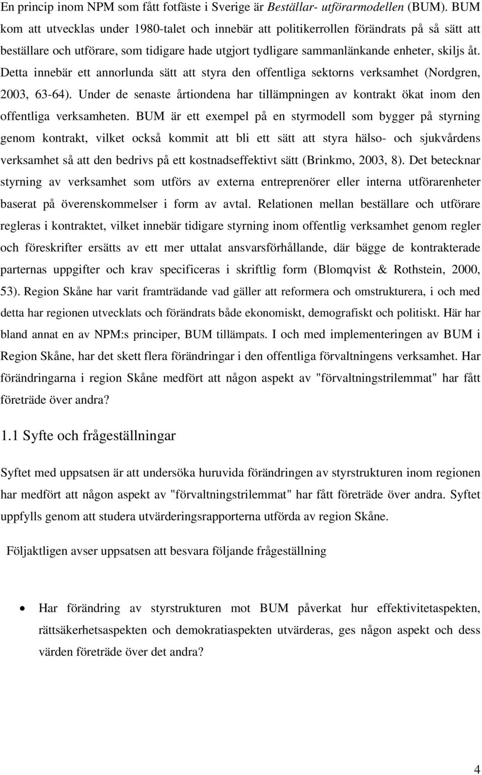 Detta innebär ett annorlunda sätt att styra den offentliga sektorns verksamhet (Nordgren, 2003, 63-64). Under de senaste årtiondena har tillämpningen av kontrakt ökat inom den offentliga verksamheten.