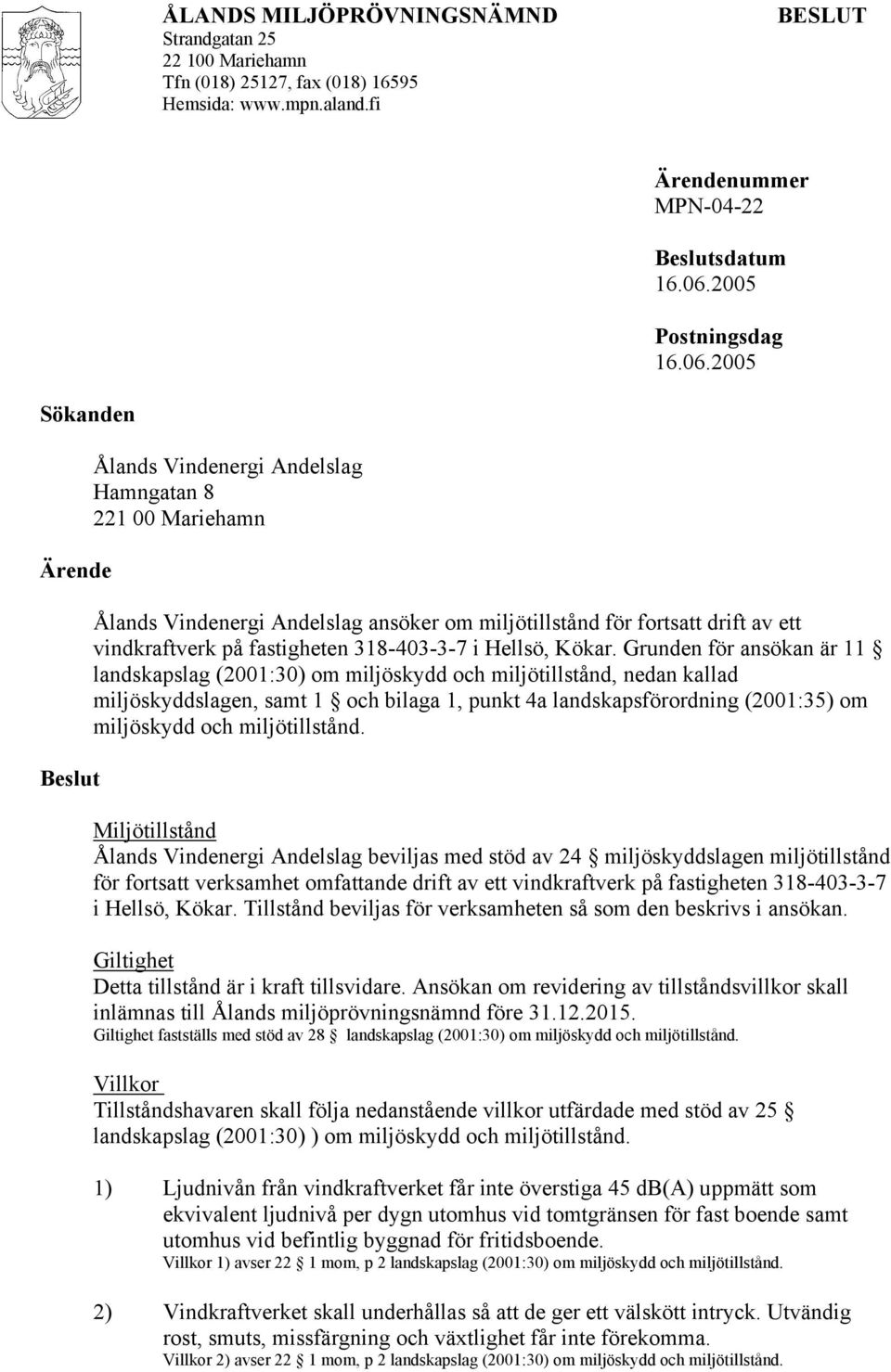 2005 Sökanden Ärende Beslut Ålands Vindenergi Andelslag Hamngatan 8 221 00 Mariehamn Ålands Vindenergi Andelslag ansöker om miljötillstånd för fortsatt drift av ett vindkraftverk på fastigheten