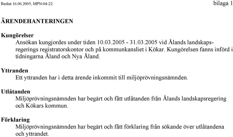 Kungörelsen fanns införd i tidningarna Åland och Nya Åland. Yttranden Ett yttranden har i detta ärende inkommit till miljöprövningsnämnden.