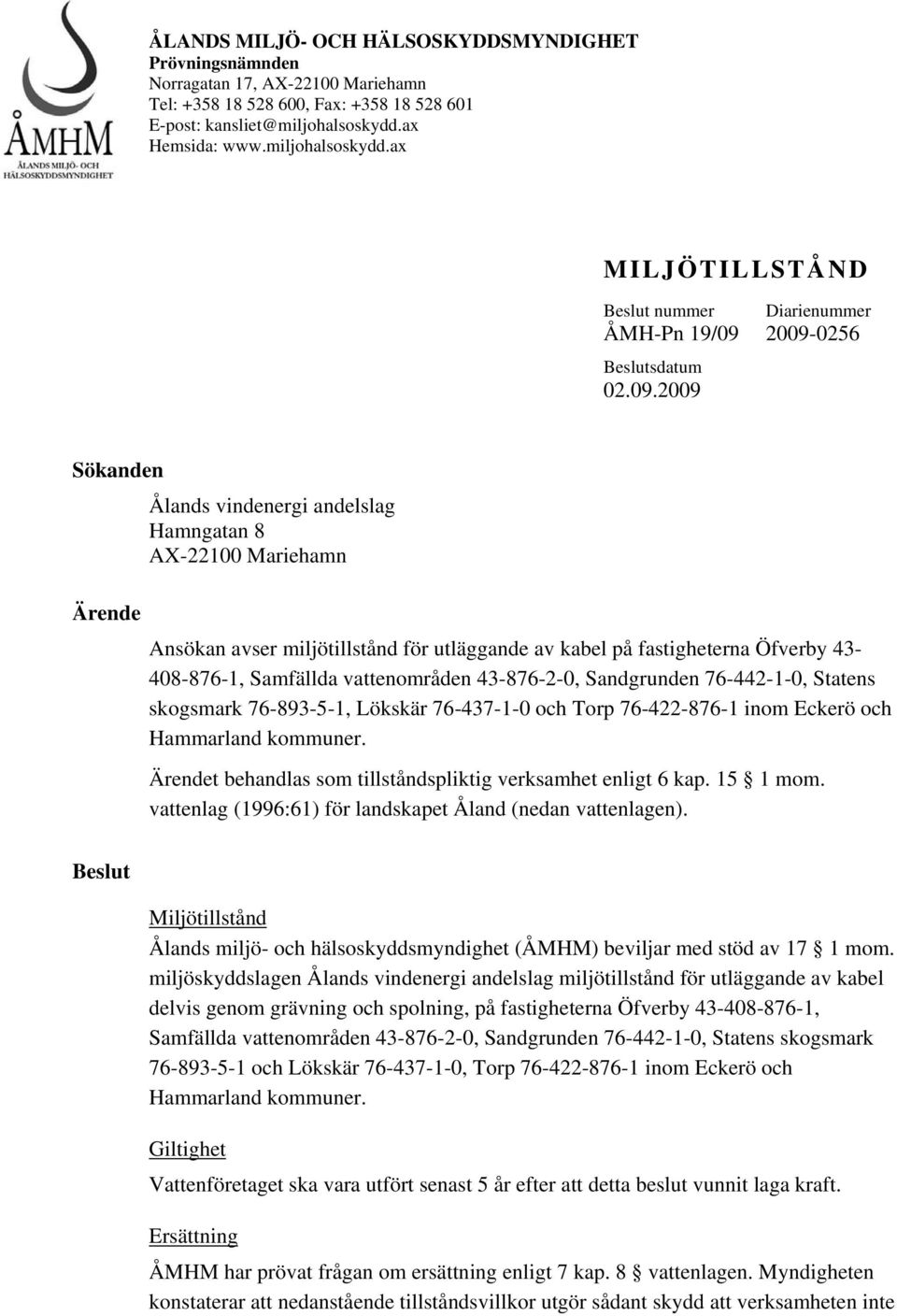 2009-0256 Beslutsdatum 02.09.2009 Sökanden Ålands vindenergi andelslag Hamngatan 8 AX-22100 Mariehamn Ärende Ansökan avser miljötillstånd för utläggande av kabel på fastigheterna Öfverby