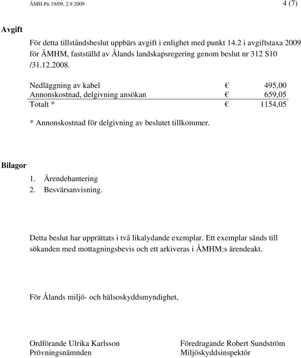 Nedläggning av kabel 495,00 Annonskostnad, delgivning ansökan 659,05 Totalt * 1154,05 * Annonskostnad för delgivning av beslutet tillkommer. Bilagor 1. Ärendehantering 2.