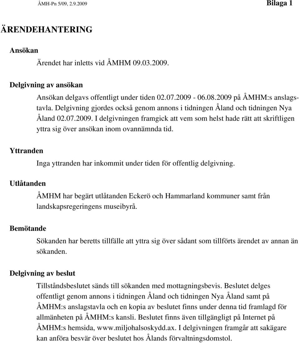 Yttranden Inga yttranden har inkommit under tiden för offentlig delgivning. Utlåtanden ÅMHM har begärt utlåtanden Eckerö och Hammarland kommuner samt från landskapsregeringens museibyrå.