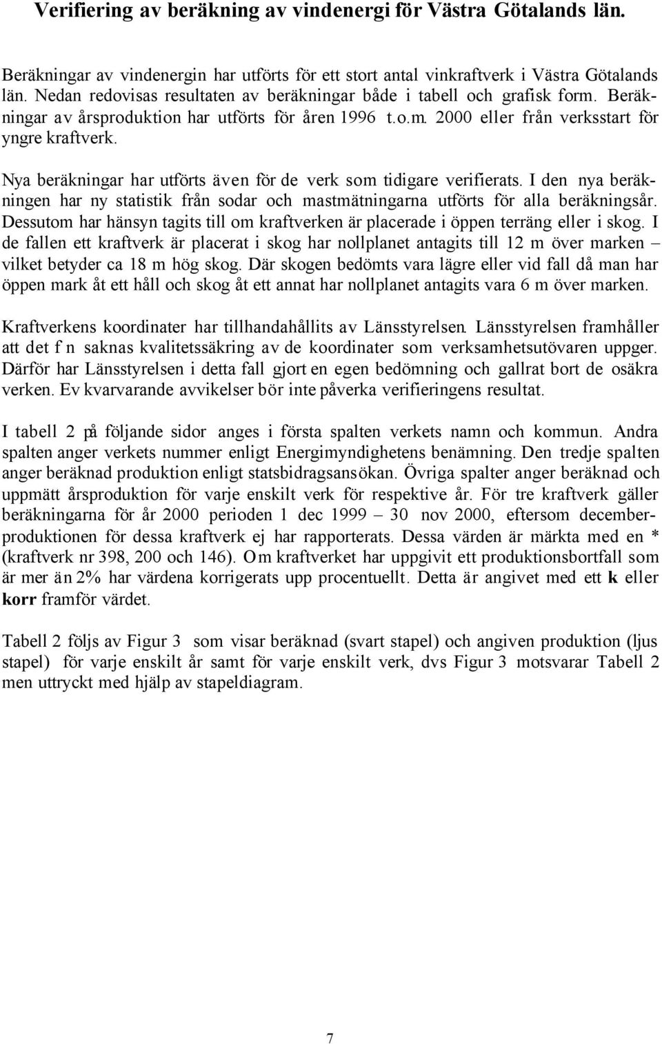 Nya beräkningar har utförts även för de verk som tidigare verifierats. I den nya beräkningen har ny statistik från sodar och mastmätningarna utförts för alla beräkningsår.