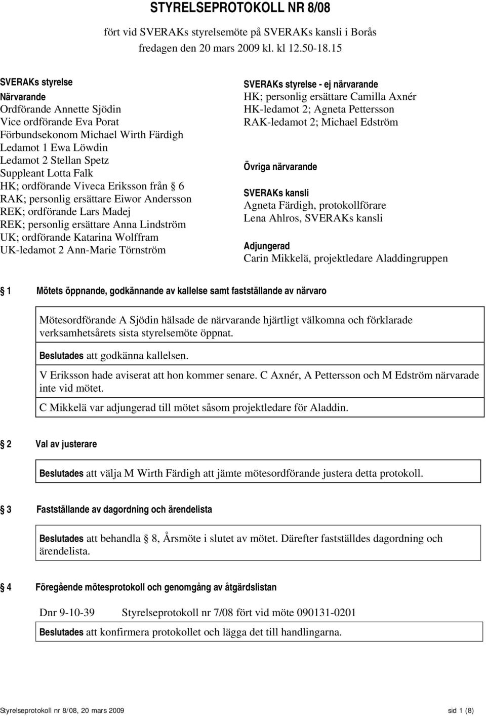 ordförande Viveca Eriksson från 6 RAK; personlig ersättare Eiwor Andersson REK; ordförande Lars Madej REK; personlig ersättare Anna Lindström UK; ordförande Katarina Wolffram UK-ledamot 2 Ann-Marie