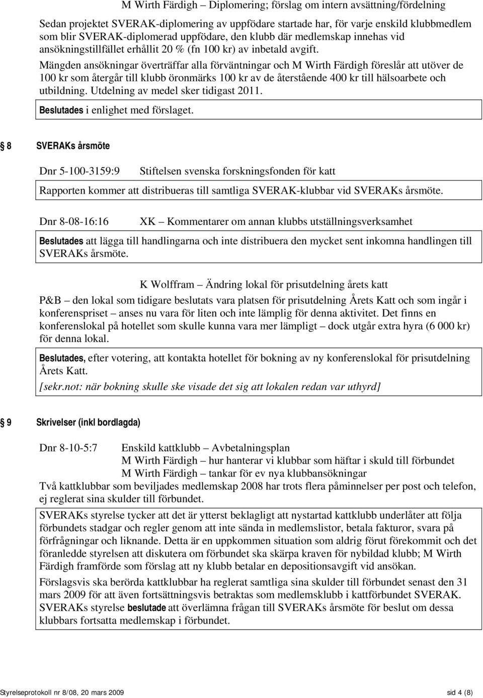 Mängden ansökningar överträffar alla förväntningar och M Wirth Färdigh föreslår att utöver de 100 kr som återgår till klubb öronmärks 100 kr av de återstående 400 kr till hälsoarbete och utbildning.