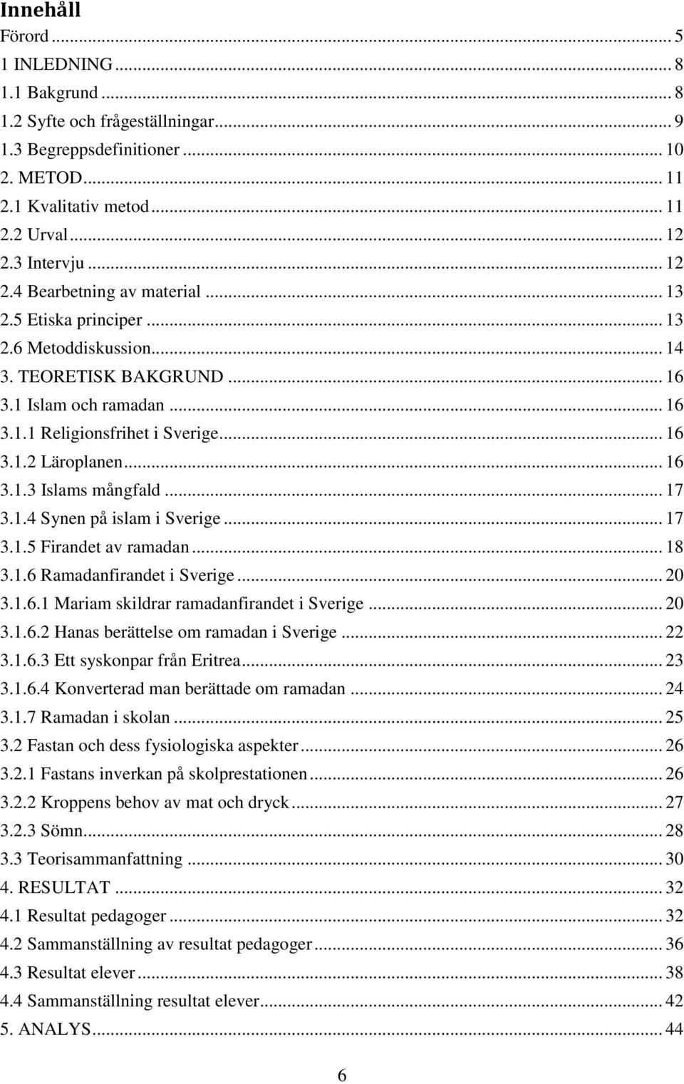 .. 16 3.1.3 Islams mångfald... 17 3.1.4 Synen på islam i Sverige... 17 3.1.5 Firandet av ramadan... 18 3.1.6 Ramadanfirandet i Sverige... 20 3.1.6.1 Mariam skildrar ramadanfirandet i Sverige... 20 3.1.6.2 Hanas berättelse om ramadan i Sverige.