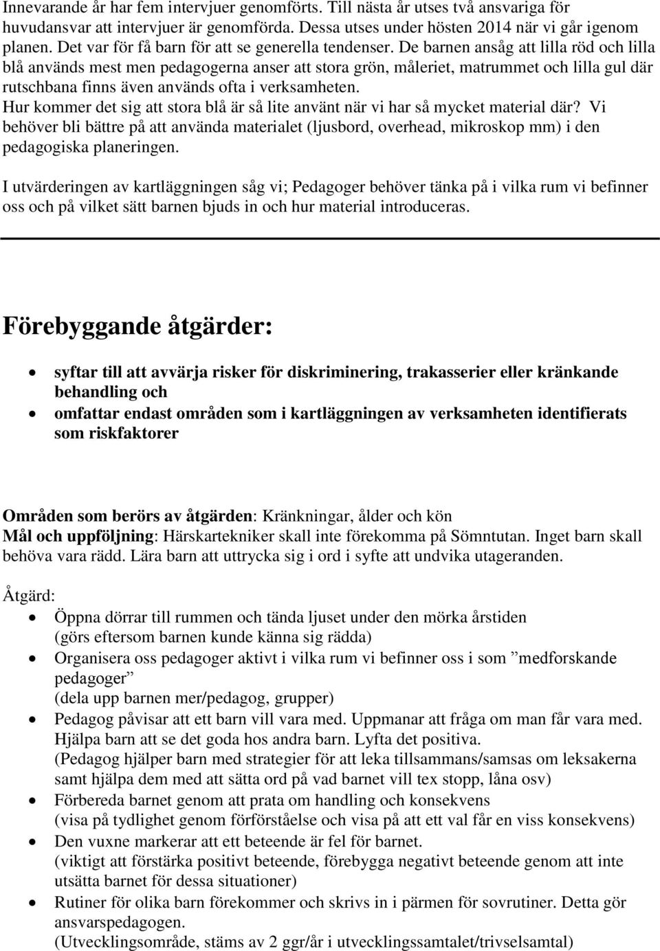 De barnen ansåg att lilla röd och lilla blå används mest men pedagogerna anser att stora grön, måleriet, matrummet och lilla gul där rutschbana finns även används ofta i verksamheten.