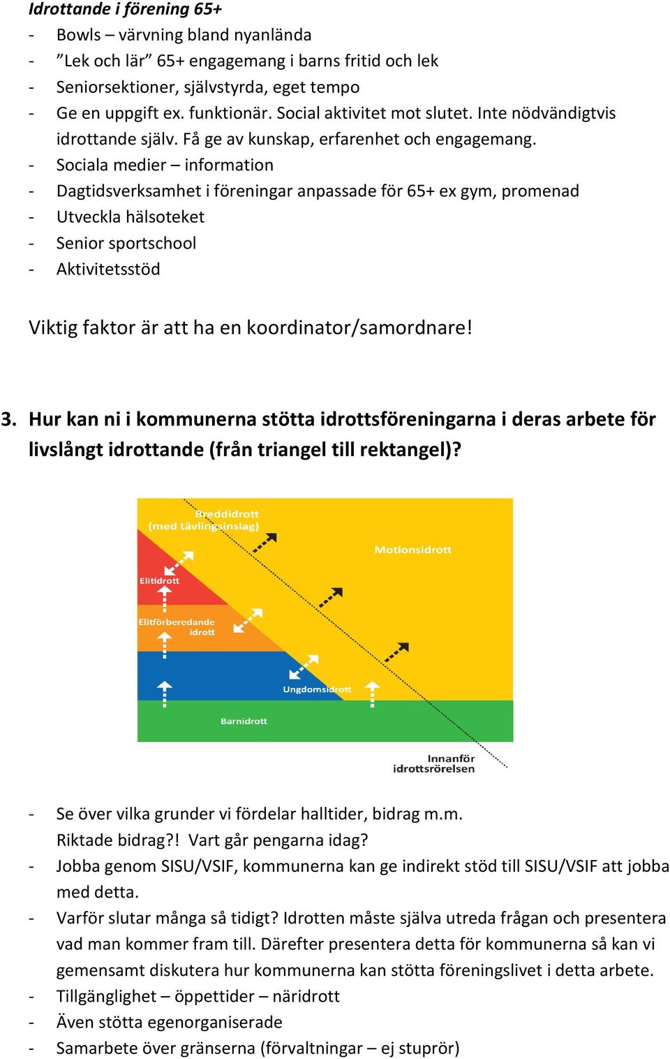 - Sociala medier information - Dagtidsverksamhet i föreningar anpassade för 65+ ex gym, promenad - Utveckla hälsoteket - Senior sportschool - Aktivitetsstöd Viktig faktor är att ha en