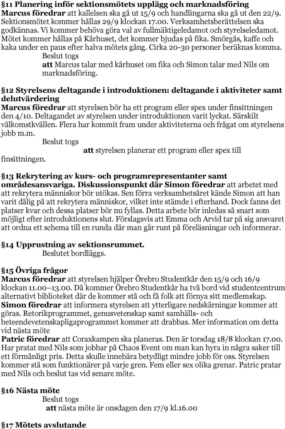 Smörgås, kaffe och kaka under en paus efter halva mötets gång. Cirka 20-30 personer beräknas komma. att Marcus talar med kårhuset om fika och Simon talar med Nils om marknadsföring.