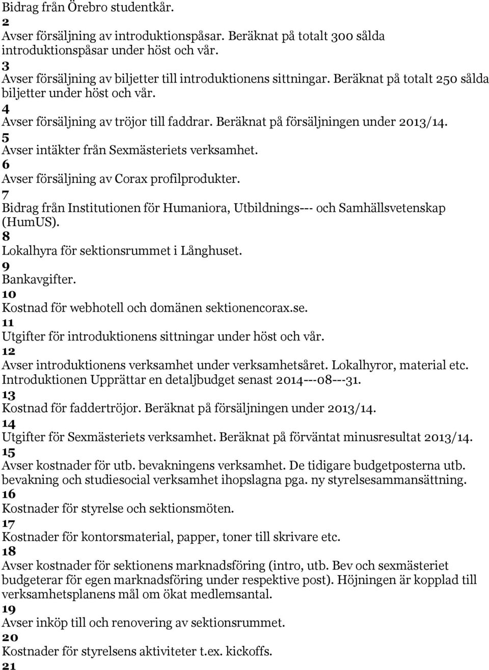 Beräknat på försäljningen under 2013/14. 5 Avser intäkter från Sexmästeriets verksamhet. 6 Avser försäljning av Corax profilprodukter.