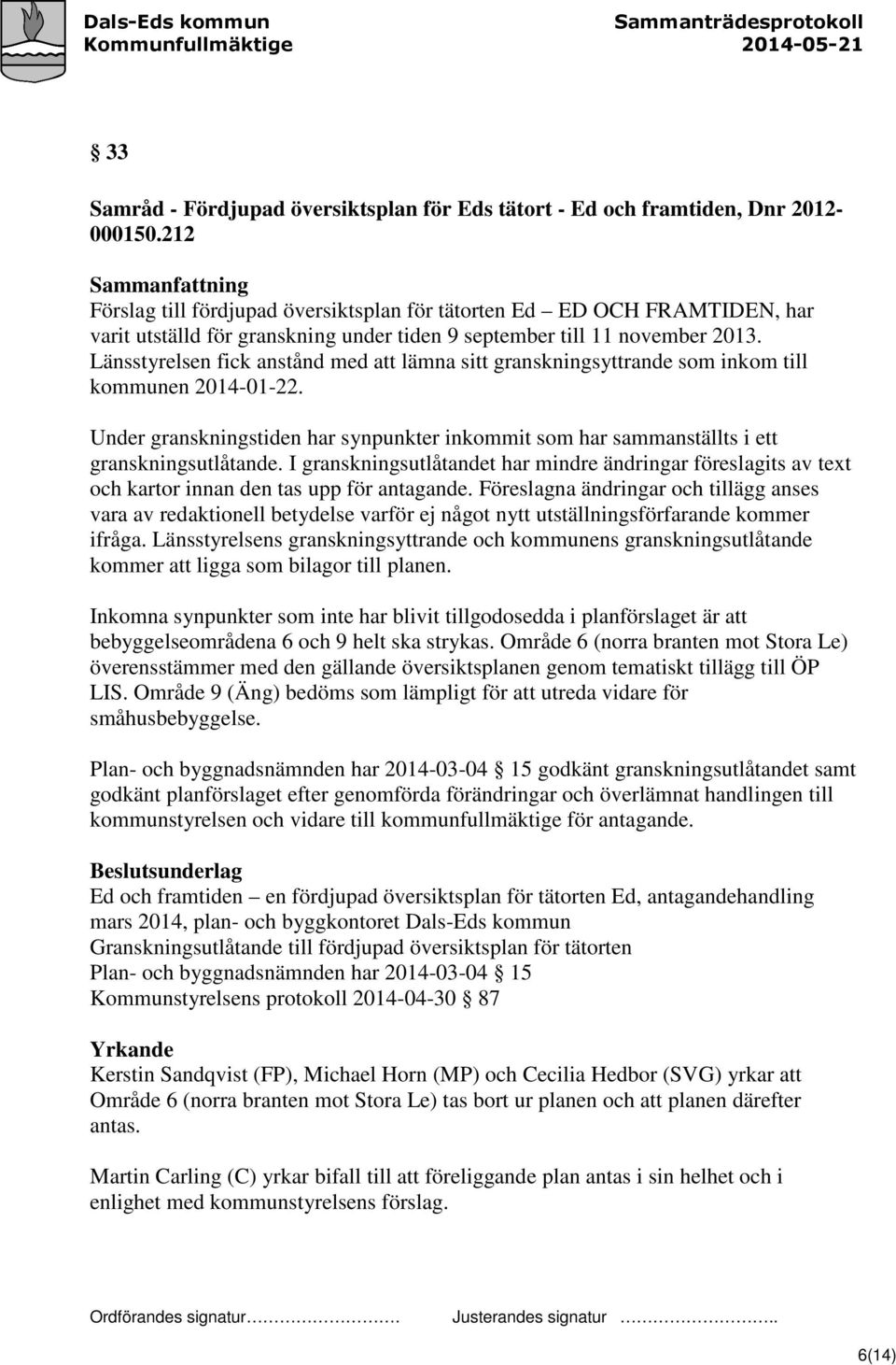 Länsstyrelsen fick anstånd med att lämna sitt granskningsyttrande som inkom till kommunen 2014-01-22. Under granskningstiden har synpunkter inkommit som har sammanställts i ett granskningsutlåtande.