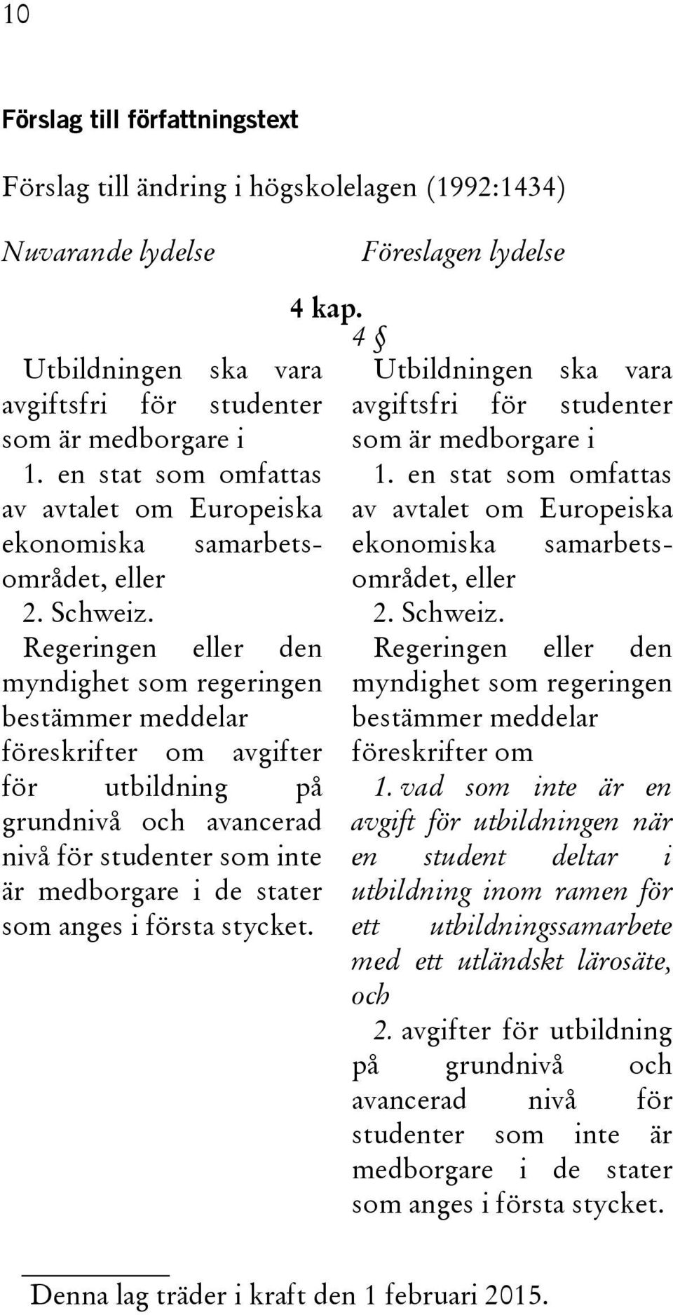 Regeringen eller den myndighet som regeringen bestämmer meddelar föreskrifter om avgifter för utbildning på grundnivå och avancerad nivå för studenter som inte är medborgare i de stater som anges i