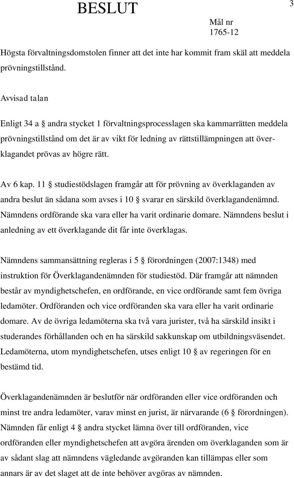 rätt. Av 6 kap. 11 studiestödslagen framgår att för prövning av överklaganden av andra beslut än sådana som avses i 10 svarar en särskild överklagandenämnd.