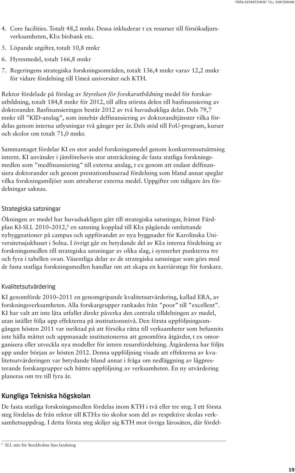 Rektor fördelade på förslag av Styrelsen för forskarutbildning medel för forskarutbildning, totalt 184,8 mnkr för 2012, till allra största delen till basfinansiering av doktorander.