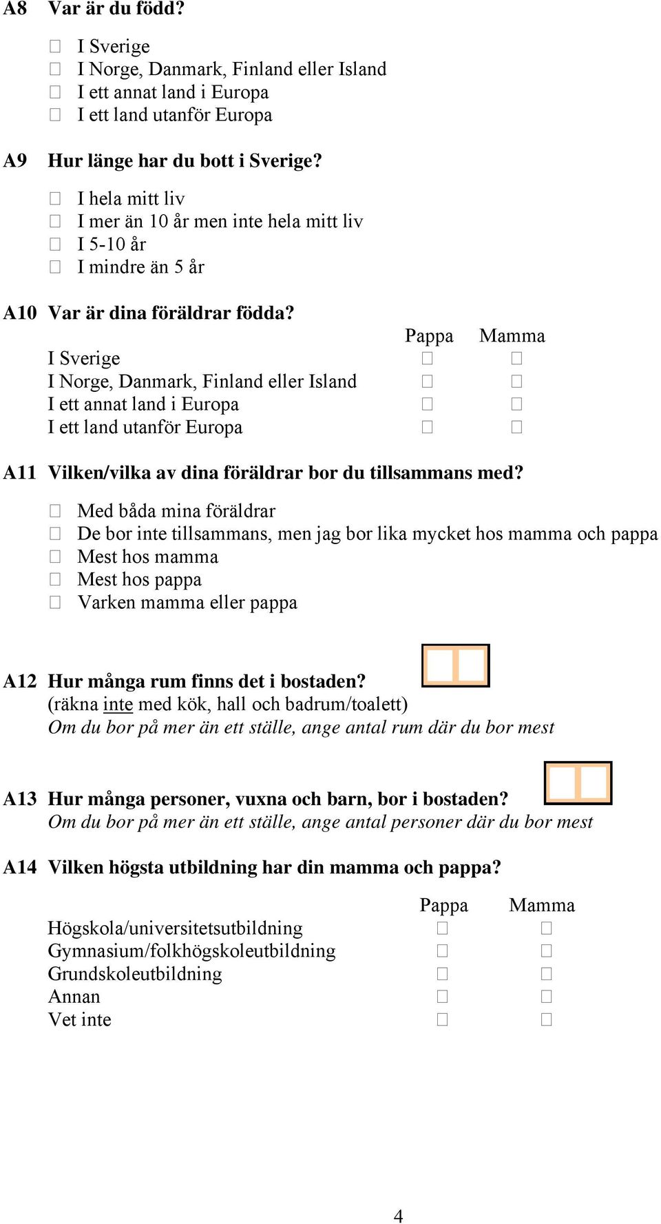 Pappa Mamma I Sverige I Norge, Danmark, Finland eller Island I ett annat land i Europa I ett land utanför Europa A11 Vilken/vilka av dina föräldrar bor du tillsammans med?