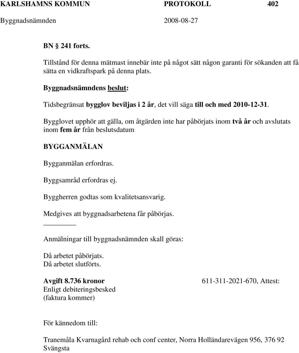 Bygglovet upphör att gälla, om åtgärden inte har påbörjats inom två år och avslutats inom fem år från beslutsdatum BYGGANMÄLAN Bygganmälan erfordras. Byggsamråd erfordras ej.