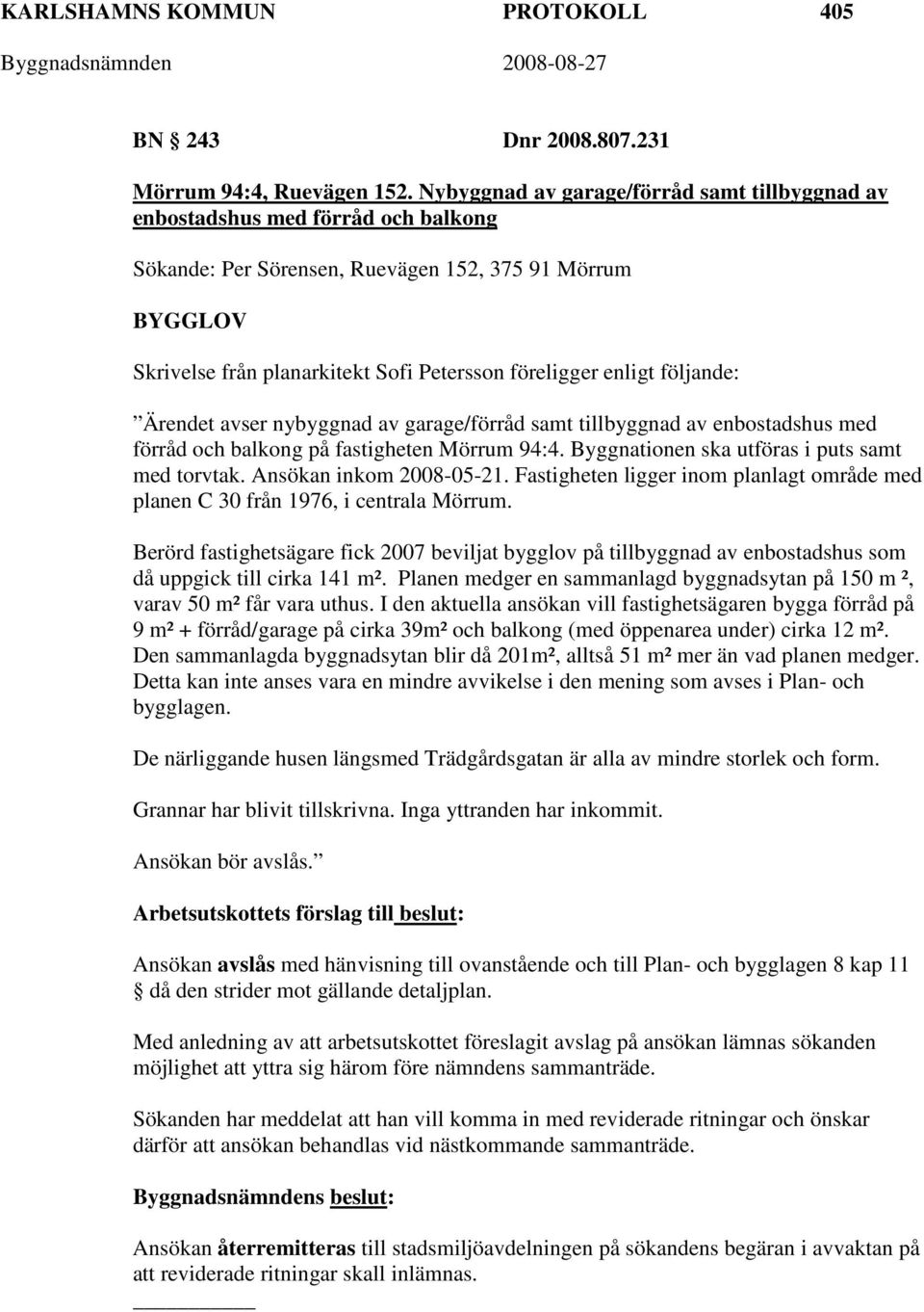 enligt följande: Ärendet avser nybyggnad av garage/förråd samt tillbyggnad av enbostadshus med förråd och balkong på fastigheten Mörrum 94:4. Byggnationen ska utföras i puts samt med torvtak.