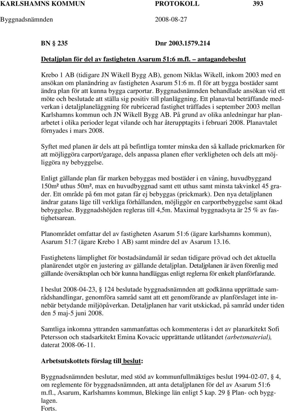 fl för att bygga bostäder samt ändra plan för att kunna bygga carportar. Byggnadsnämnden behandlade ansökan vid ett möte och beslutade att ställa sig positiv till planläggning.