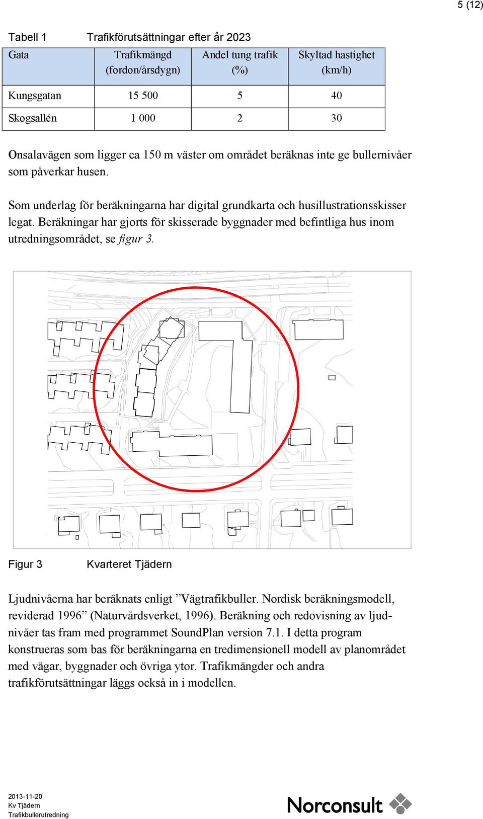 Beräkningar har gjorts för skisserade byggnader med befintliga hus inom utredningsområdet, se figur 3. Figur 3 Kvarteret Tjädern Ljudnivåerna har beräknats enligt Vägtrafikbuller.