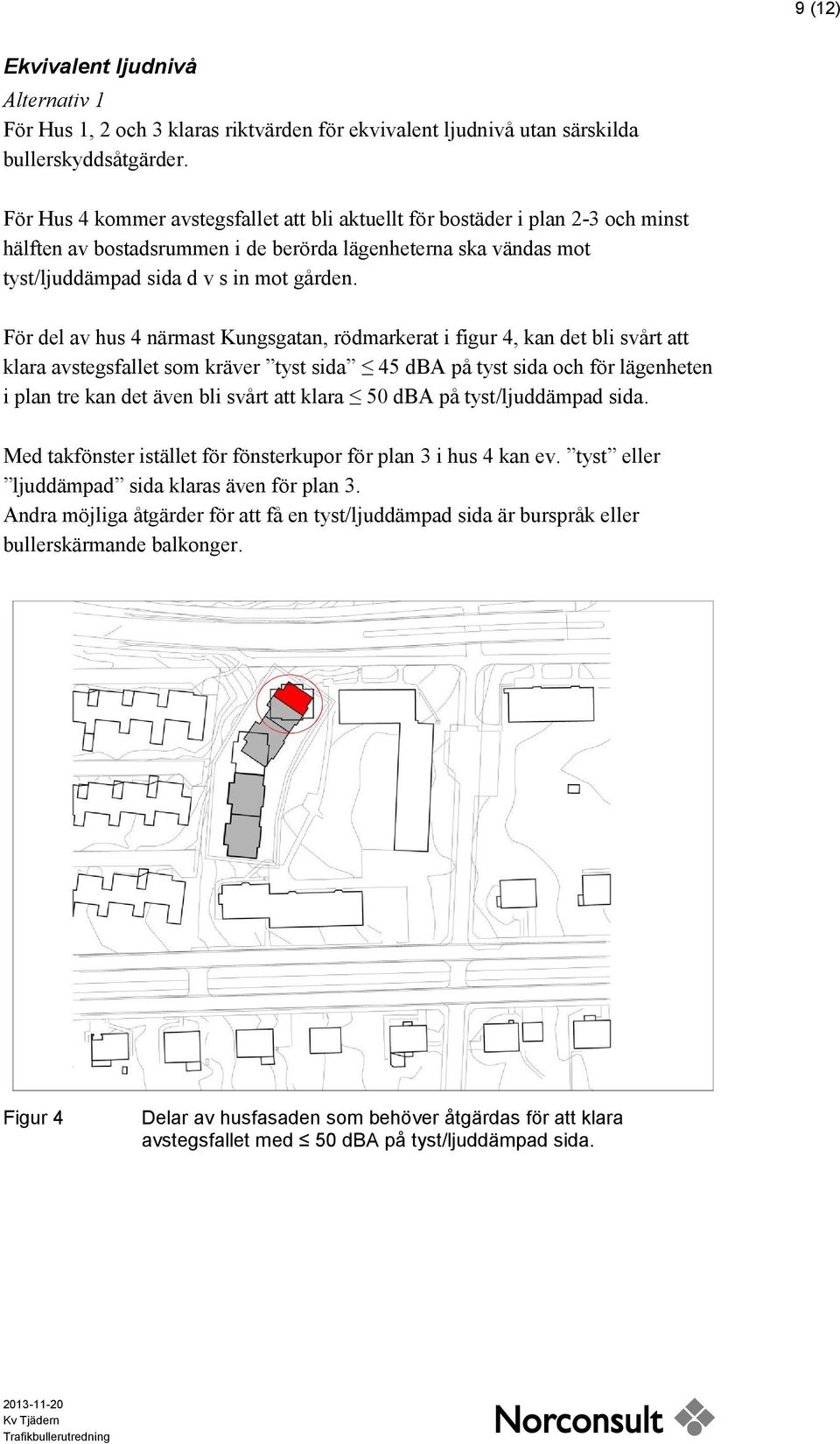 För del av hus 4 närmast Kungsgatan, rödmarkerat i figur 4, kan det bli svårt att klara avstegsfallet som kräver tyst sida 45 dba på tyst sida och för lägenheten i plan tre kan det även bli svårt att