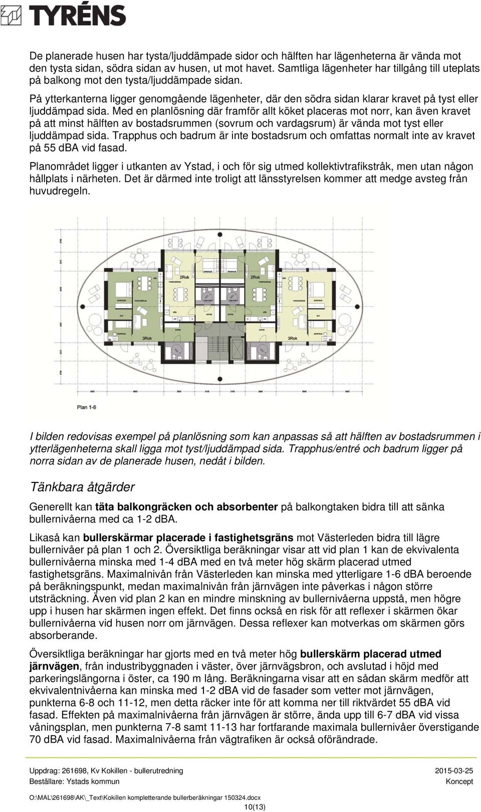 På ytterkanterna ligger genomgående lägenheter, där den södra sidan klarar kravet på tyst eller ljuddämpad sida.