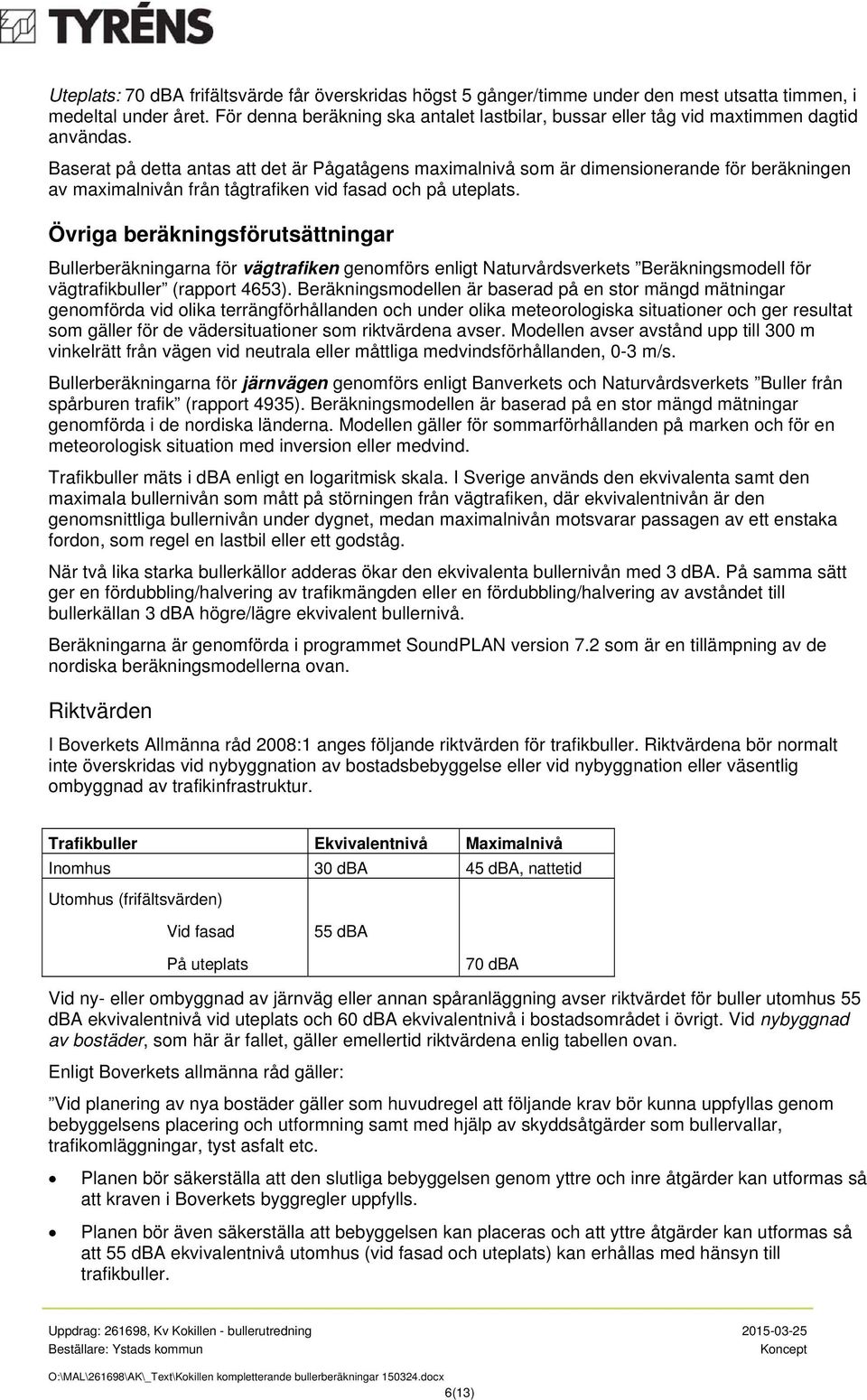 Baserat på detta antas att det är Pågatågens maximalnivå som är dimensionerande för beräkningen av maximalnivån från tågtrafiken vid fasad och på uteplats.