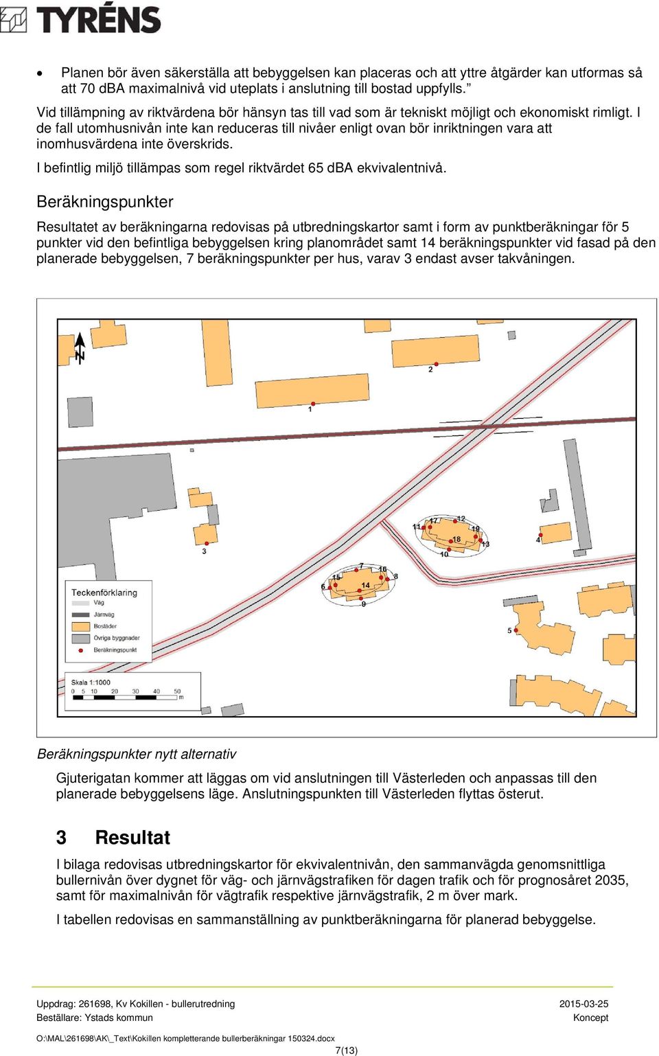 I de fall utomhusnivån inte kan reduceras till nivåer enligt ovan bör inriktningen vara att inomhusvärdena inte överskrids. I befintlig miljö tillämpas som regel riktvärdet 65 dba ekvivalentnivå.