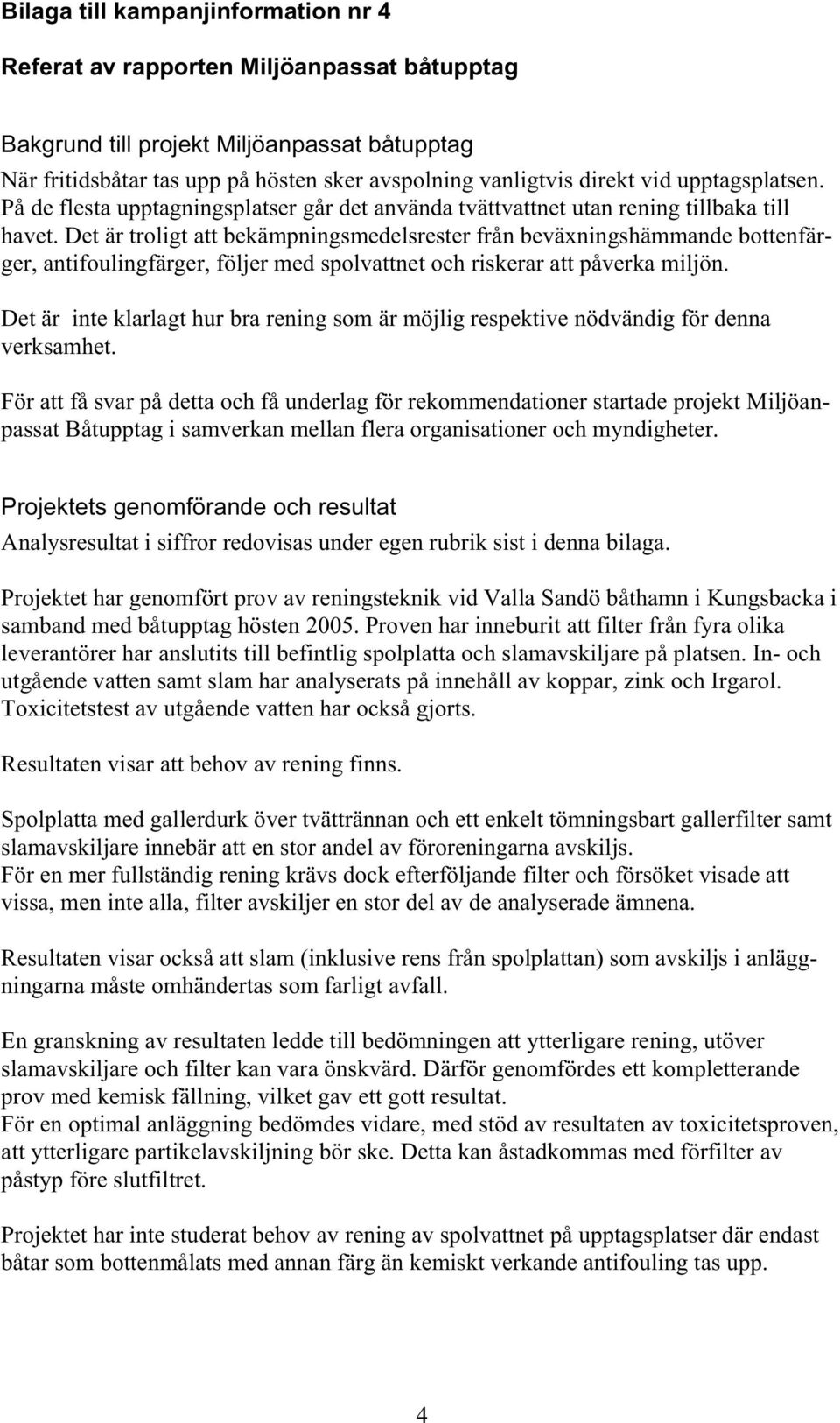 Det är troligt att bekämpningsmedelsrester från beväxningshämmande bottenfärger, antifoulingfärger, följer med spolvattnet och riskerar att påverka miljön.