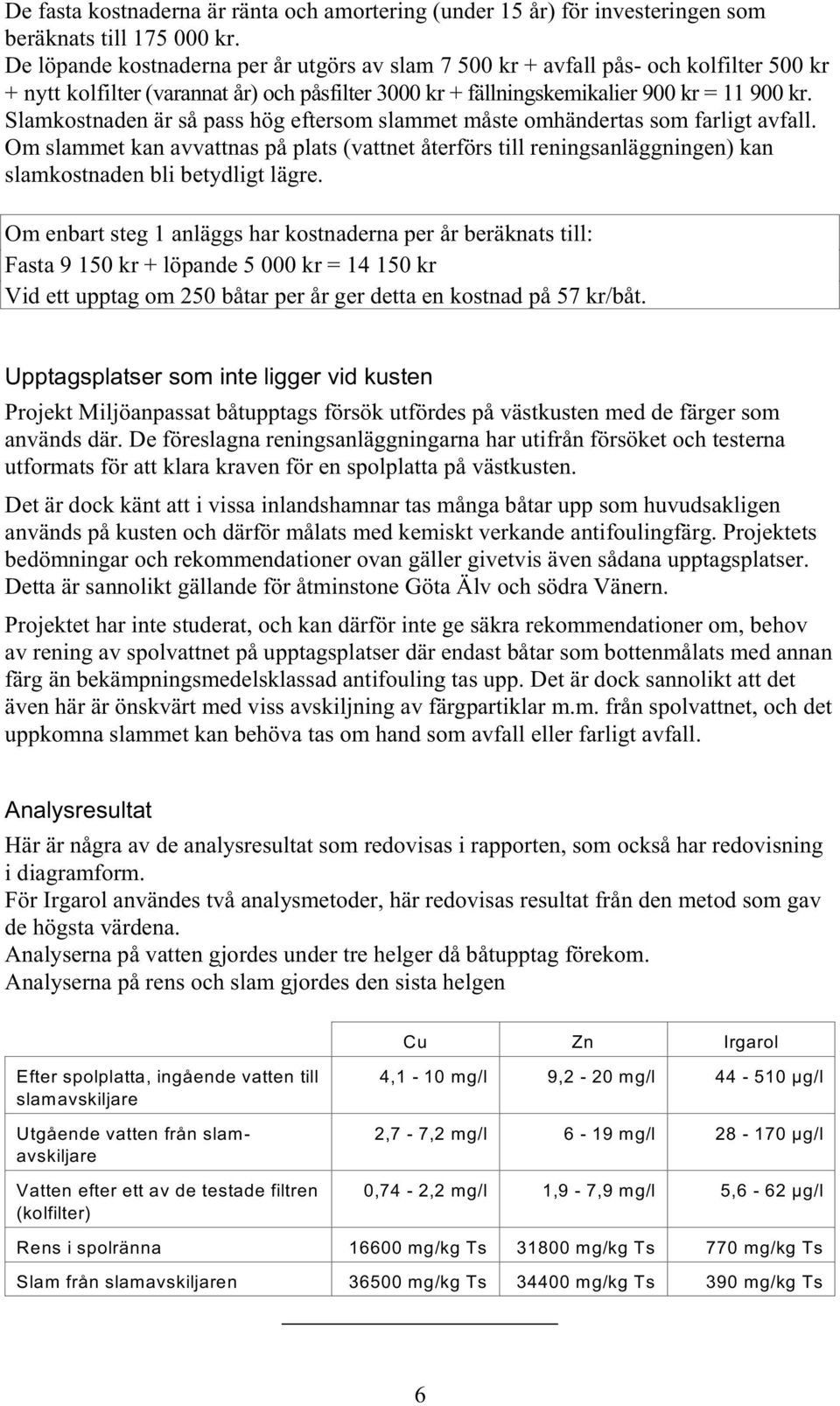 Slamkostnaden är så pass hög eftersom slammet måste omhändertas som farligt avfall. Om slammet kan avvattnas på plats (vattnet återförs till reningsanläggningen) kan slamkostnaden bli betydligt lägre.