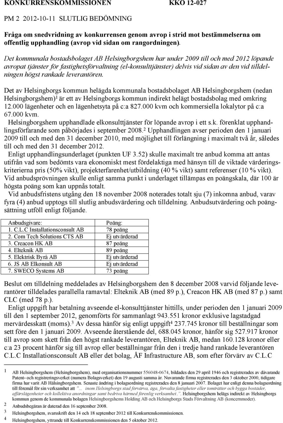 Det kommunala bostadsbolaget AB Helsingborgshem har under 2009 till och med 2012 löpande avropat tjänster för fastighetsförvaltning (el-konsulttjänster) delvis vid sidan av den vid tilldelningen