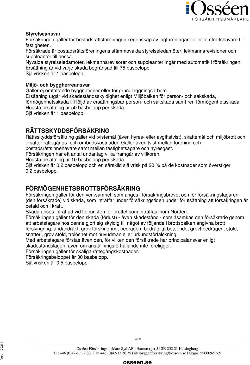 Nyvalda styrelseledamöter, lekmannarevisorer och suppleanter ingår med automatik i försäkringen. Ersättning är vid varje skada begränsad till 75 basbelopp. Självrisken är 1 basbelopp.