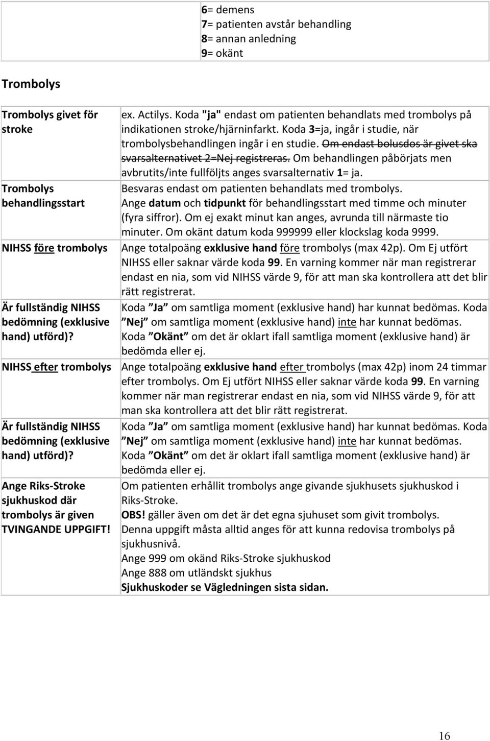 Koda "ja" endast om patienten behandlats med trombolys på indikationen stroke/hjärninfarkt. Koda 3=ja, ingår i studie, när trombolysbehandlingen ingår i en studie.