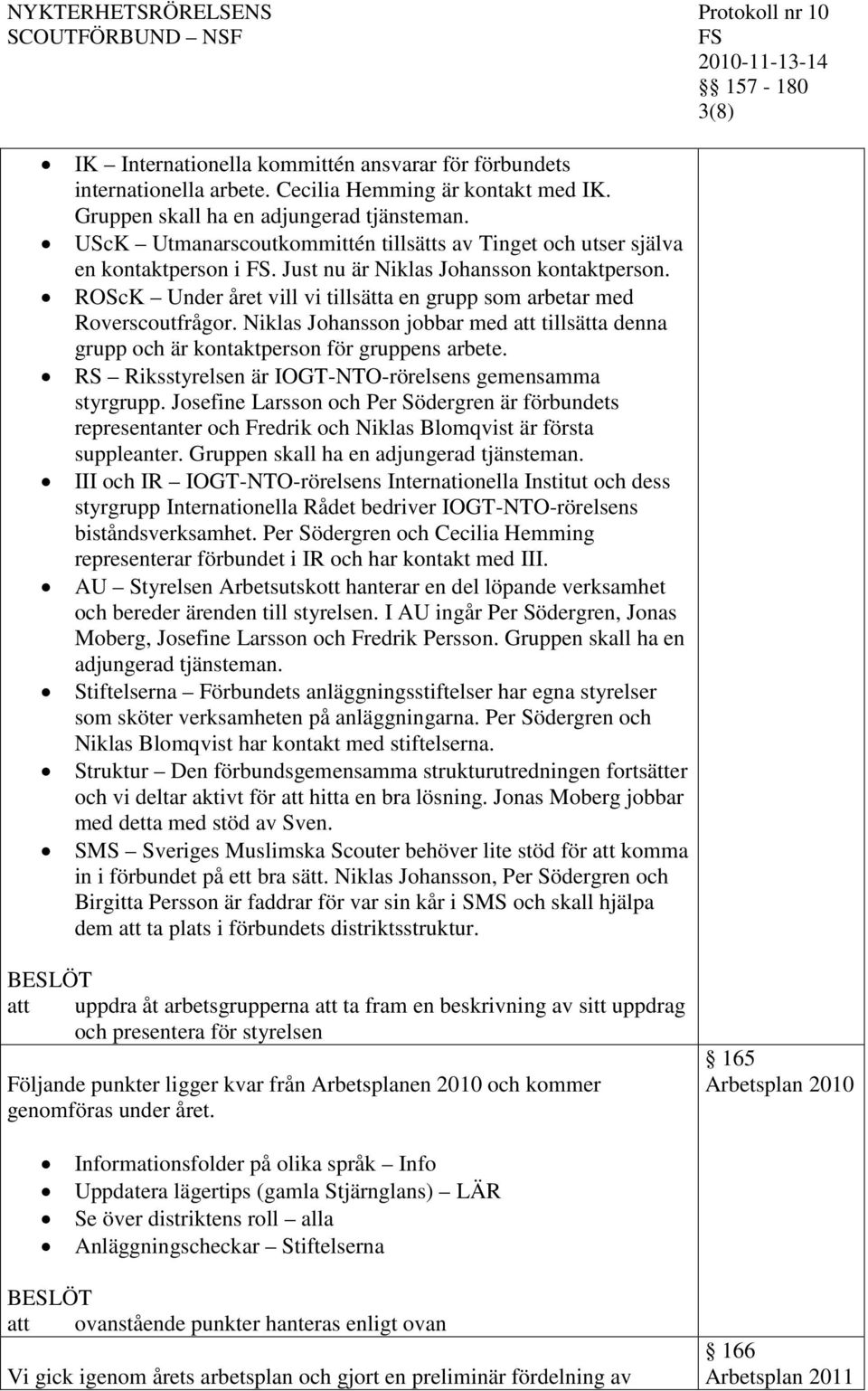 ROScK Under året vill vi tillsätta en grupp som arbetar med Roverscoutfrågor. Niklas Johansson jobbar med att tillsätta denna grupp och är kontaktperson för gruppens arbete.