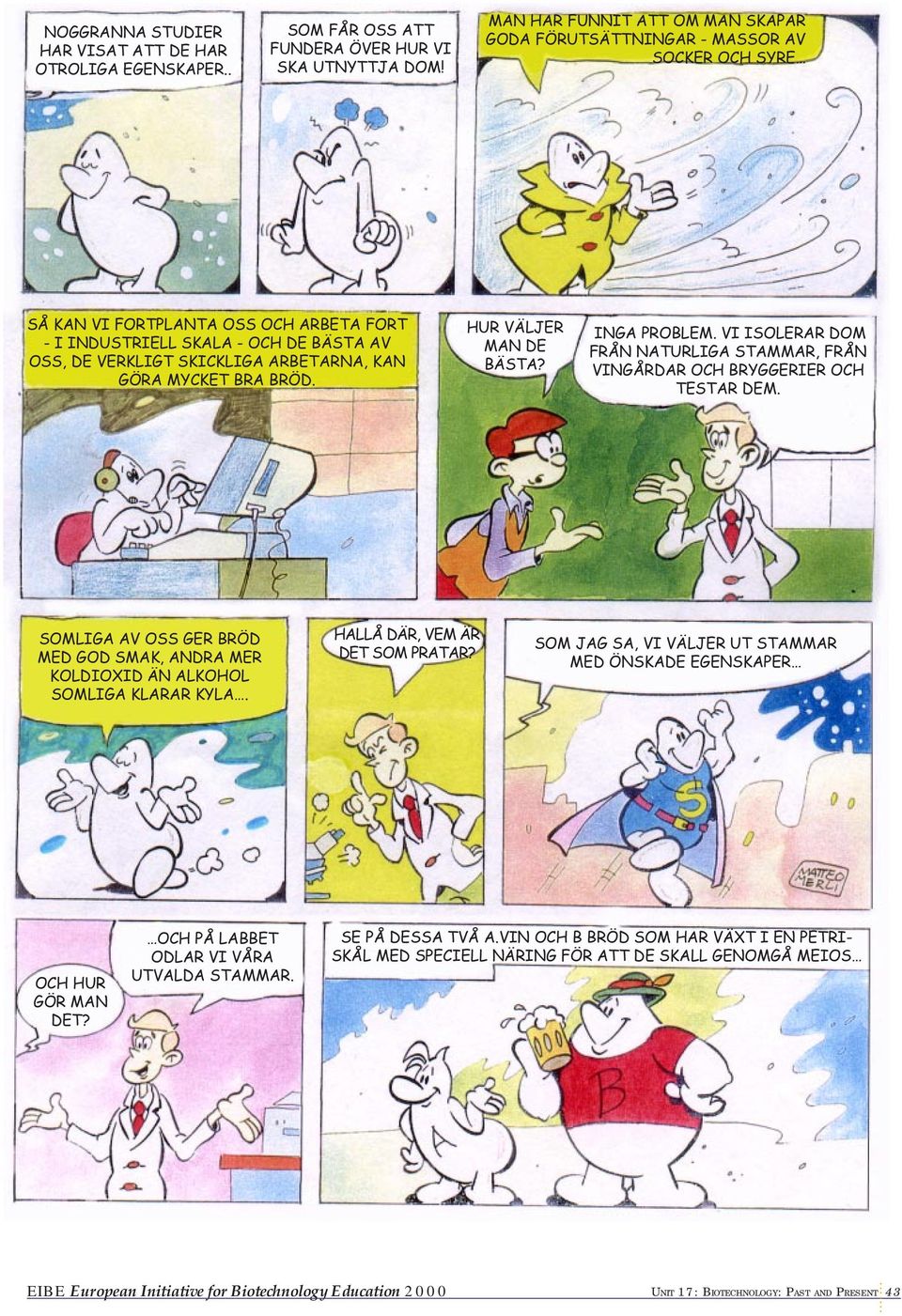 ARBETARNA, KAN GÖRA MYCKET BRA BRÖD. HUR VÄLJER MAN DE BÄSTA? INGA PROBLEM. VI ISOLERAR DOM FRÅN NATURLIGA STAMMAR, FRÅN VINGÅRDAR OCH BRYGGERIER OCH TESTAR DEM.