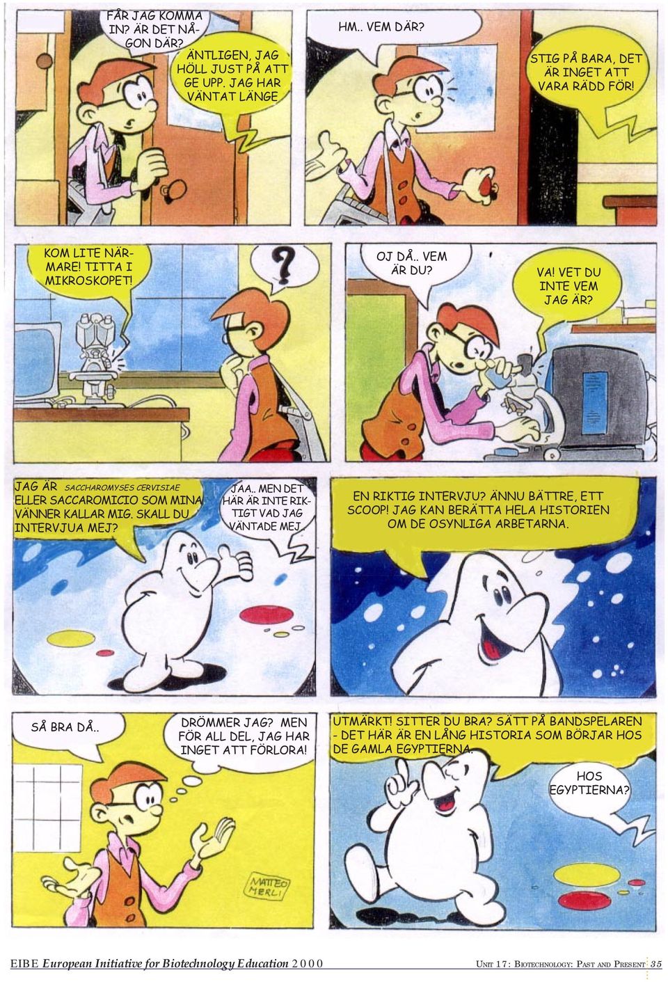 . MEN DET HÄR ÄR INTE RIK- TIGT VAD JAG VÄNTADE MEJ.. EN RIKTIG INTERVJU? ÄNNU BÄTTRE, ETT SCOOP! JAG KAN BERÄTTA HELA HISTORIEN OM DE OSYNLIGA ARBETARNA. SÅ BRA DÅ.. DRÖMMER JAG?