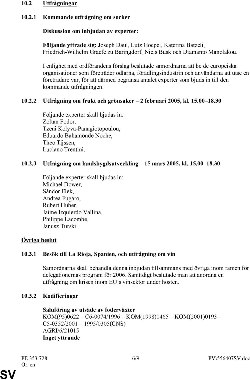 I enlighet med ordförandens förslag beslutade samordnarna att be de europeiska organisationer som företräder odlarna, förädlingsindustrin och användarna att utse en företrädare var, för att därmed