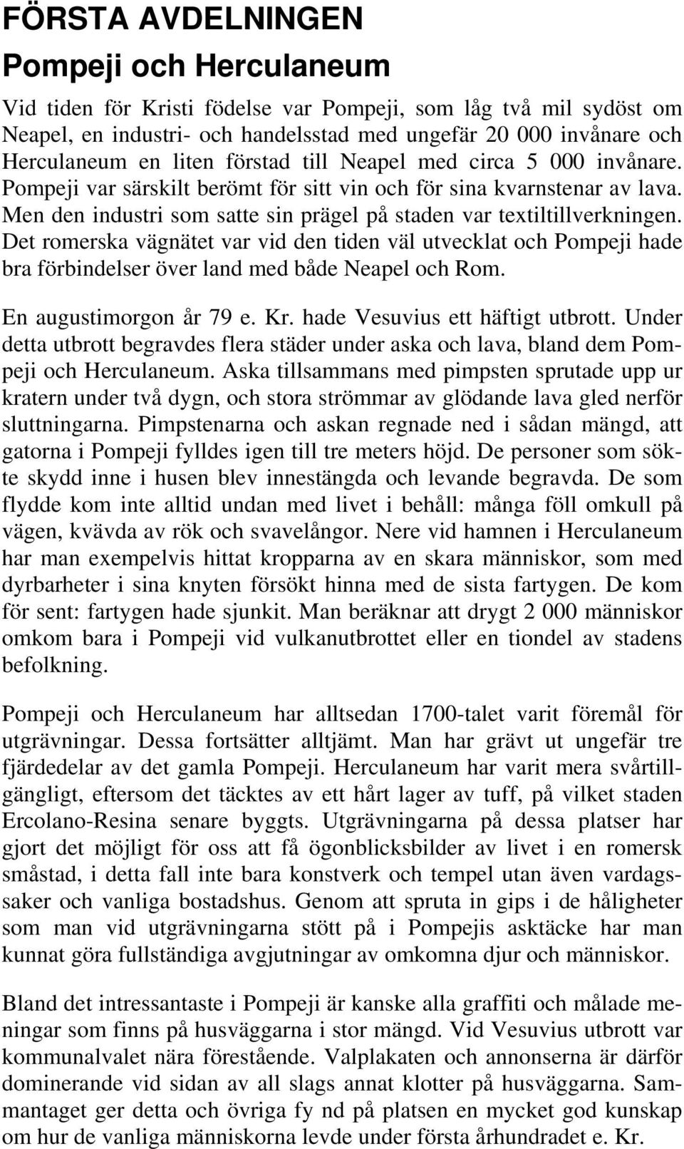 Det romerska vägnätet var vid den tiden väl utvecklat och Pompeji hade bra förbindelser över land med både Neapel och Rom. En augustimorgon år 79 e. Kr. hade Vesuvius ett häftigt utbrott.