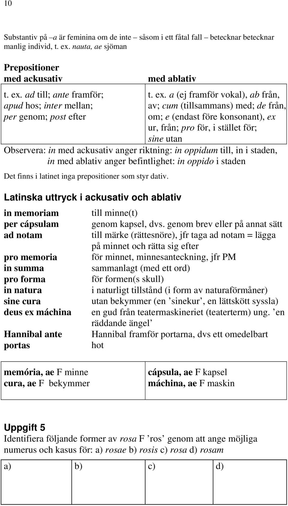 oppidum till, in i staden, in med ablativ anger befintlighet: in oppido i staden Det finns i latinet inga prepositioner som styr dativ.