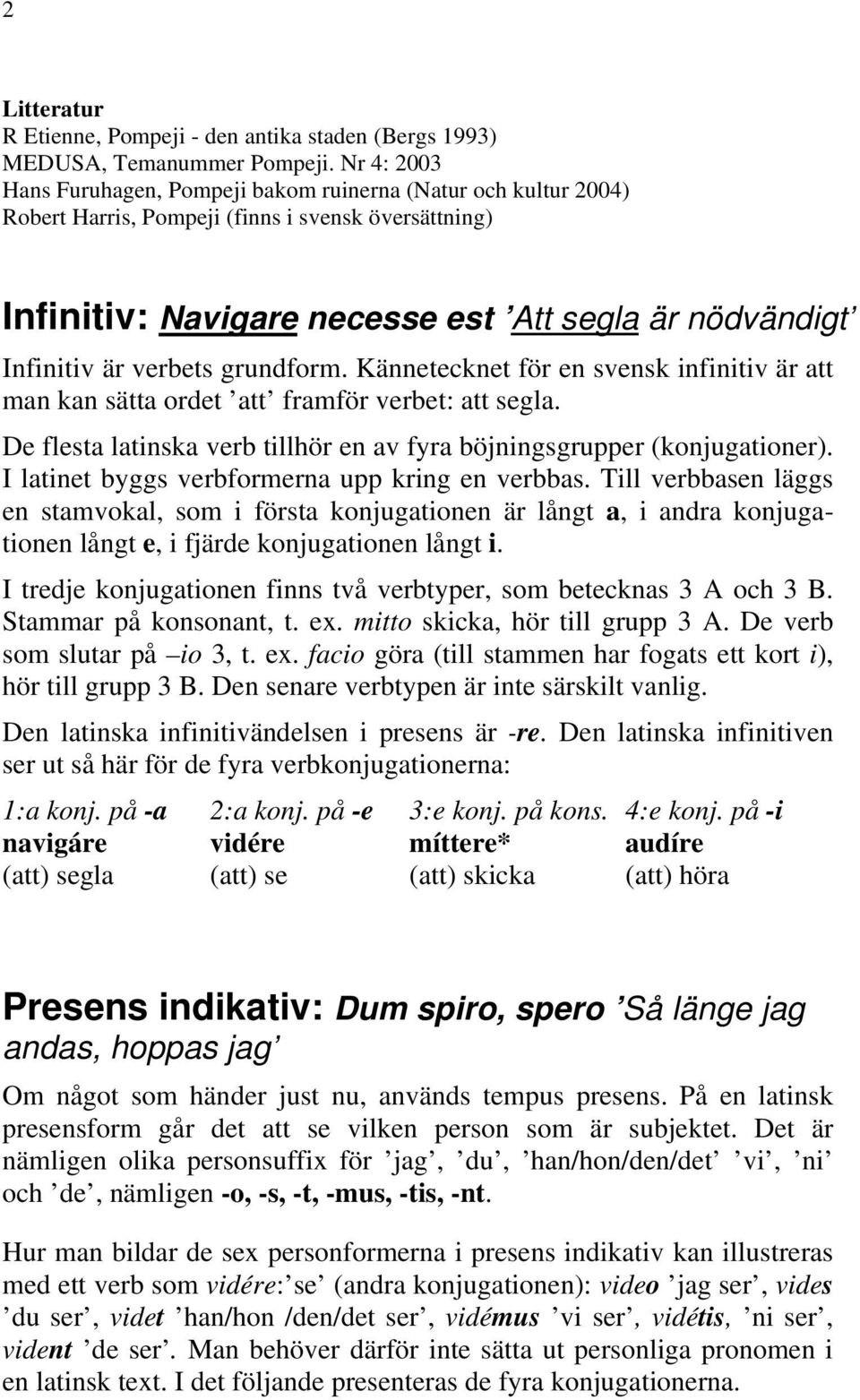 verbets grundform. Kännetecknet för en svensk infinitiv är att man kan sätta ordet att framför verbet: att segla. De flesta latinska verb tillhör en av fyra böjningsgrupper (konjugationer).