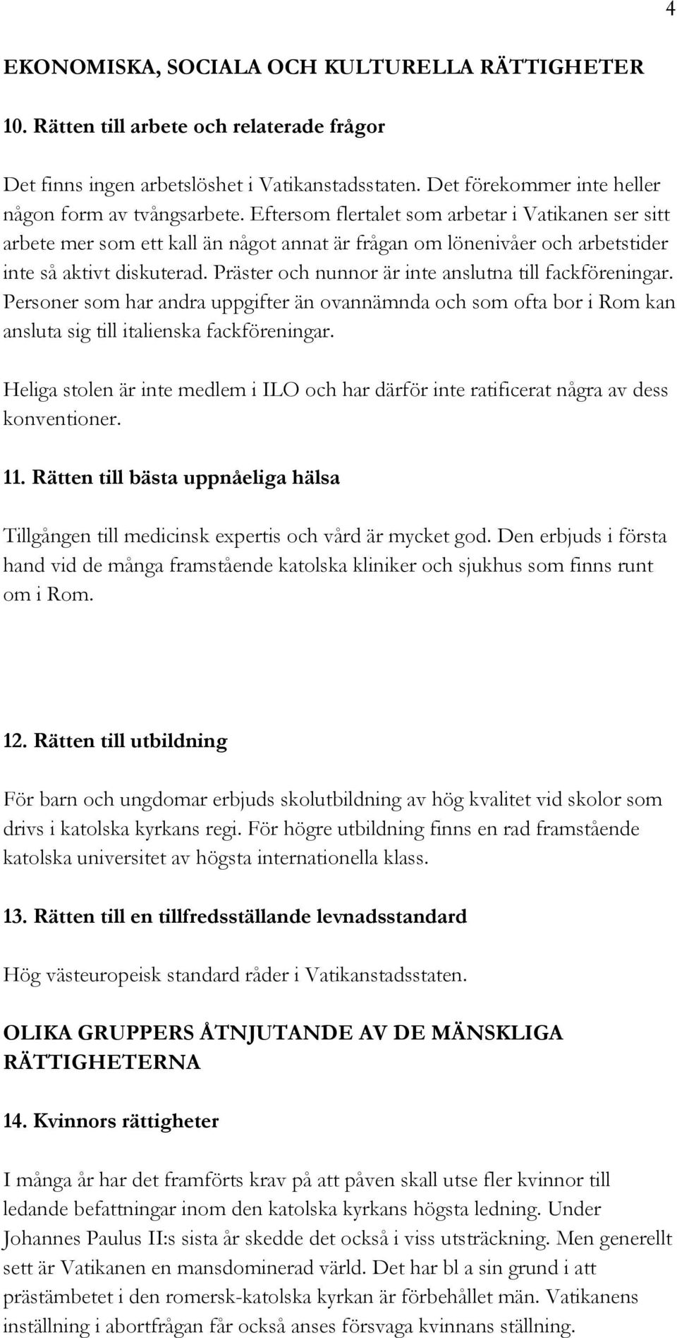 Präster och nunnor är inte anslutna till fackföreningar. Personer som har andra uppgifter än ovannämnda och som ofta bor i Rom kan ansluta sig till italienska fackföreningar.