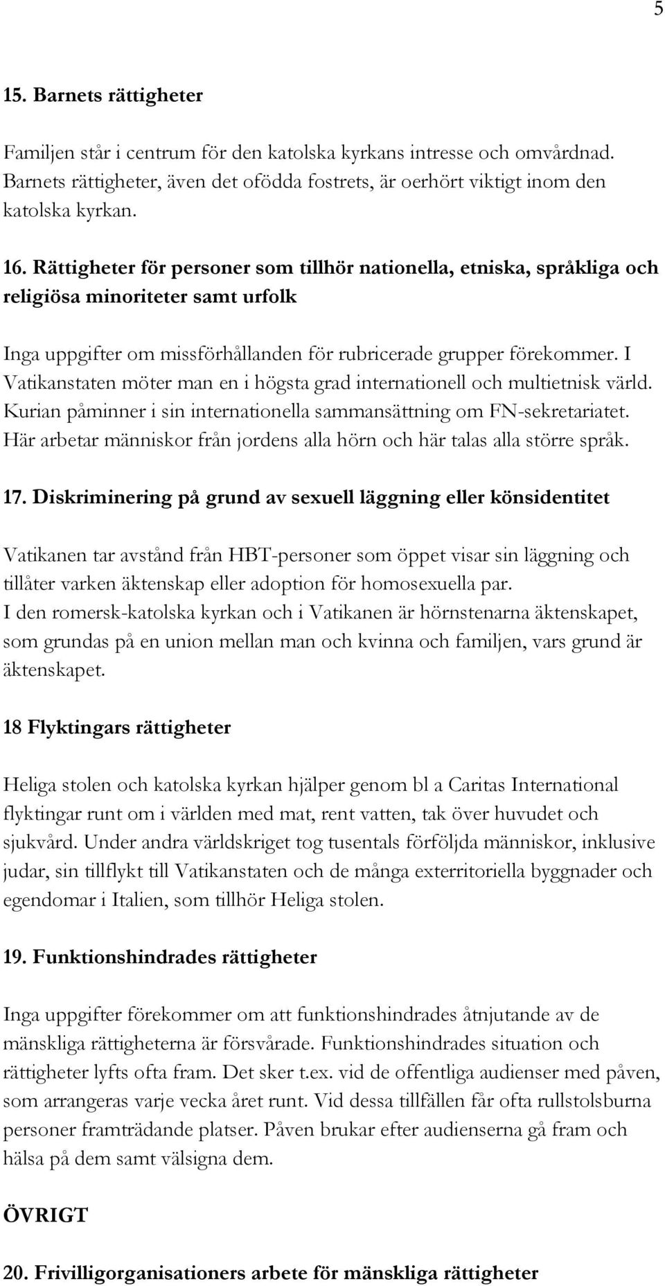 I Vatikanstaten möter man en i högsta grad internationell och multietnisk värld. Kurian påminner i sin internationella sammansättning om FN-sekretariatet.