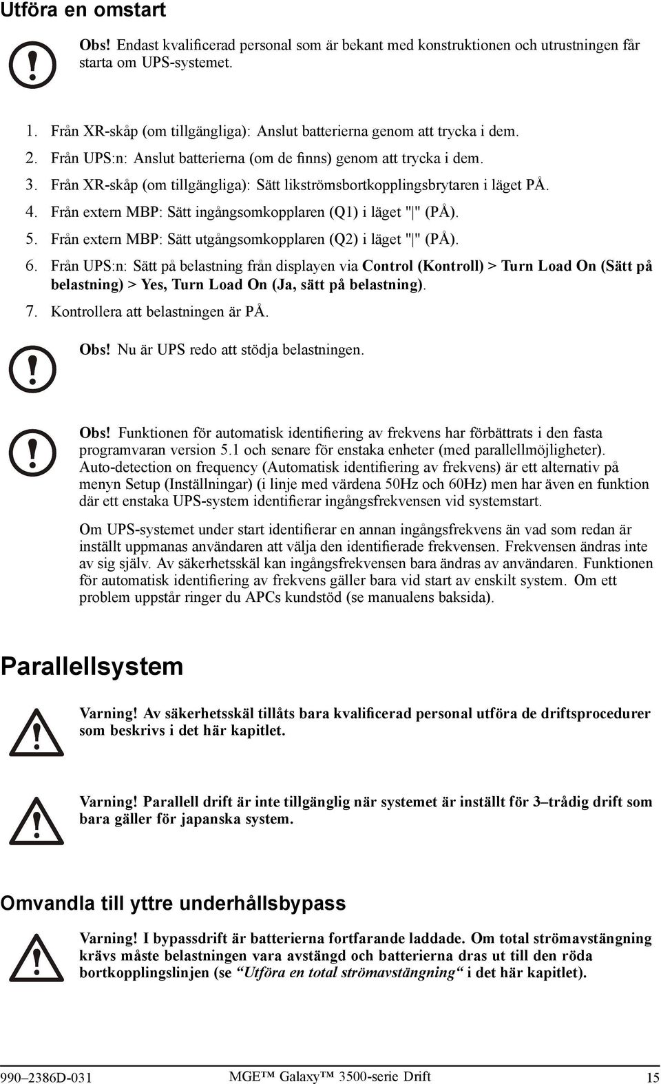 Från XR-skåp (om tillgängliga): Sätt likströmsbortkopplingsbrytaren i läget PÅ. 4. Från extern MBP: Sätt ingångsomkopplaren (Q1) i läget " " (PÅ). 5.