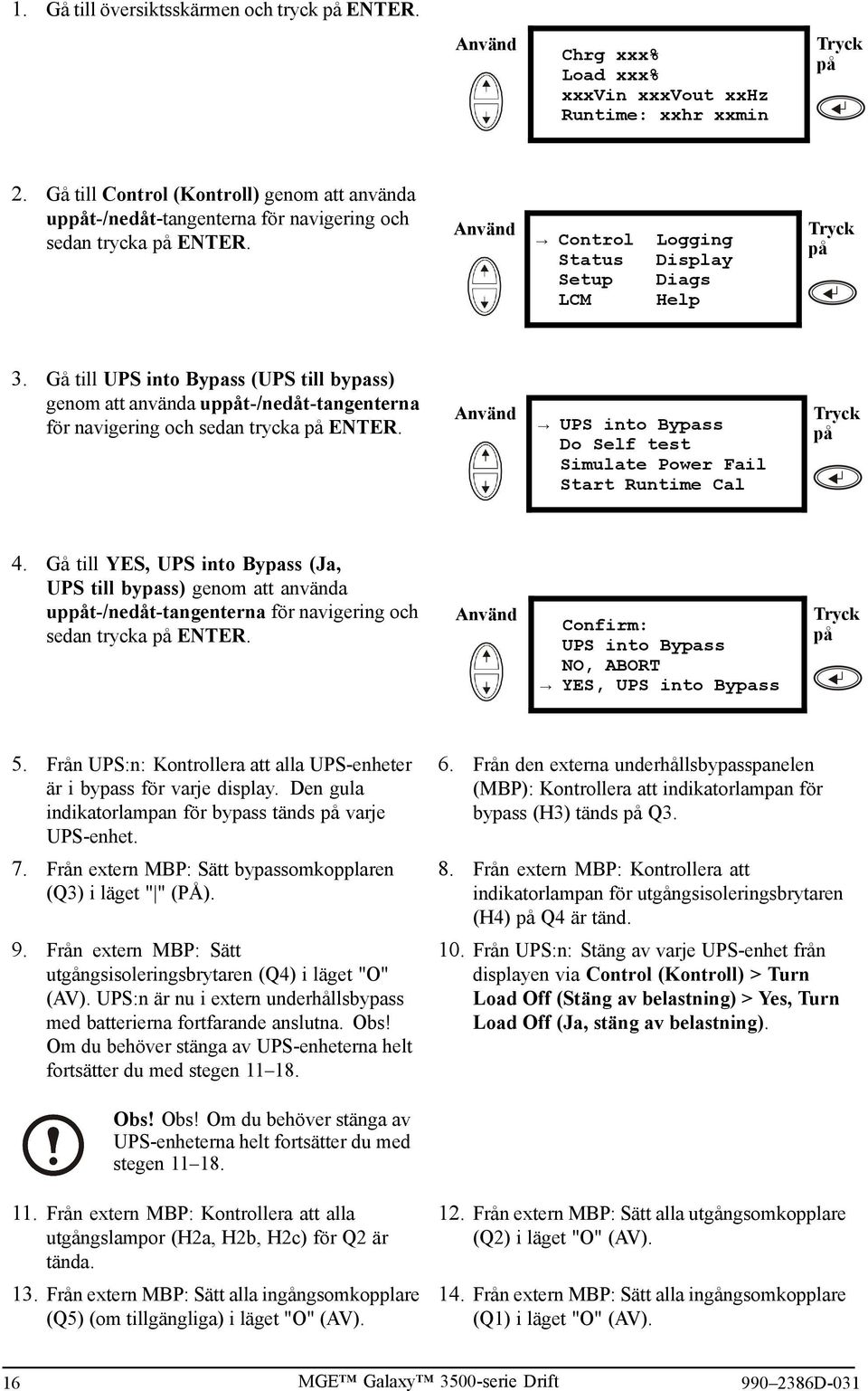 Gå till UPS into Bypass (UPS till bypass) genom att använda upt-/nedåt-tangenterna för navigering och sedan trycka ENTER. UPS into Bypass Do Self test Simulate Power Fail Start Runtime Cal 4.